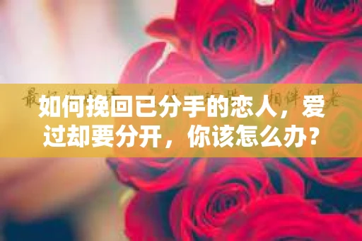 如何挽回已分手的恋人，爱过却要分开，你该怎么办？