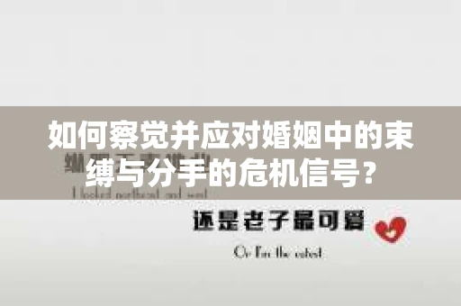如何察觉并应对婚姻中的束缚与分手的危机信号? 如何察觉并应对婚姻中的束缚与分手的危机信号?