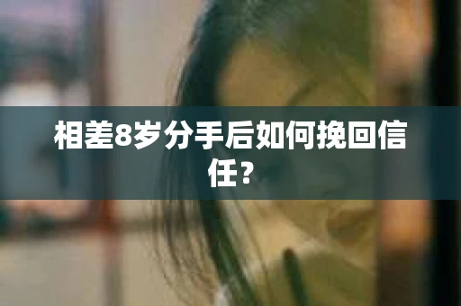 相差8岁分手后如何挽回信任? 相差8岁分手后如何挽回信任?