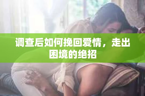 调查后如何挽回爱情，走出困境的绝招