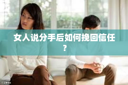 女人说分手后如何挽回信任？