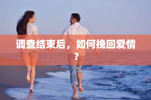 调查结束后，如何挽回爱情？