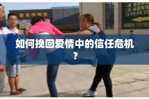 如何挽回爱情中的信任危机？