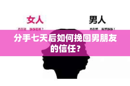 分手七天后如何挽回男朋友的信任？