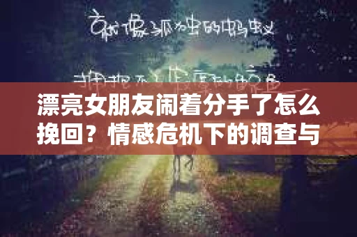 漂亮女朋友闹着分手了怎么挽回？情感危机下的调查与应对策略