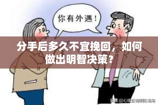 分手后多久不宜挽回，如何做出明智决策？