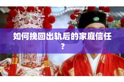 如何挽回出轨后的家庭信任? 如何挽回出轨后的家庭信任?