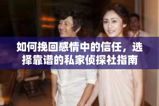 如何挽回感情中的信任，选择靠谱的私家侦探社指南