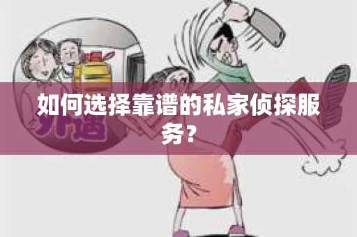 如何选择靠谱的私家侦探服务？