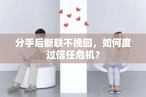 分手后断联不挽回，如何度过信任危机？