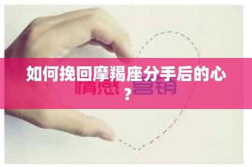 如何挽回摩羯座分手后的心? 如何挽回摩羯座分手后的心?