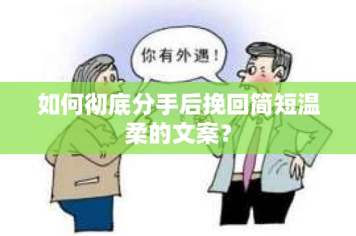 如何彻底分手后挽回简短温柔的文案？