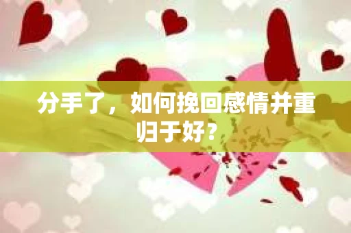 分手了，如何挽回感情并重归于好？