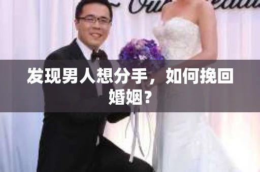 发现男人想分手,如何挽回婚姻? 发现男人想分手,如何挽回婚姻?