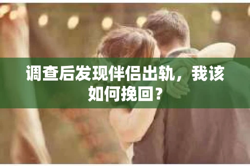 调查后发现伴侣出轨，我该如何挽回？