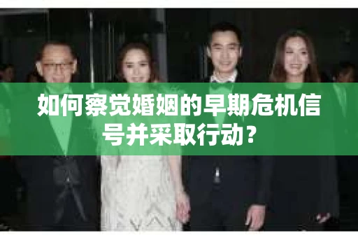 如何察觉婚姻的早期危机信号并采取行动？