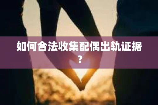 如何合法收集配偶出轨证据？