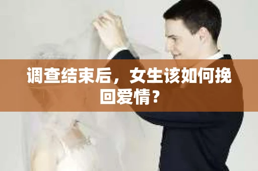 调查结束后，女生该如何挽回爱情？