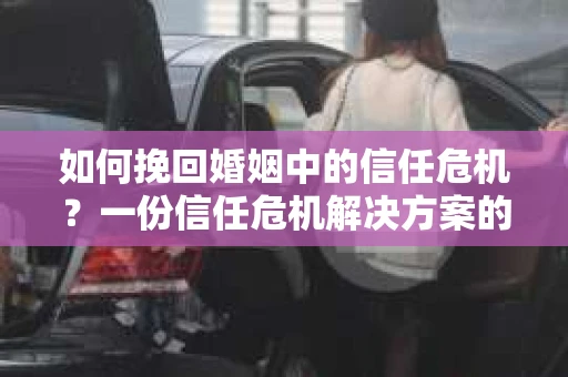 如何挽回婚姻中的信任危机?一份信任危机解决方案的干货指南 如何挽回婚姻中的信任危机?一份信任危机解决方案的干货指南