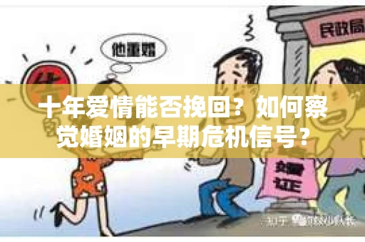 十年爱情能否挽回？如何察觉婚姻的早期危机信号？