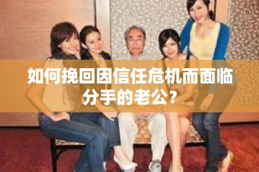 如何挽回因信任危机而面临分手的老公？
