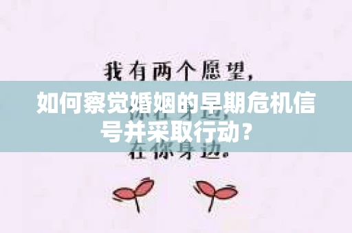 如何察觉婚姻的早期危机信号并采取行动？