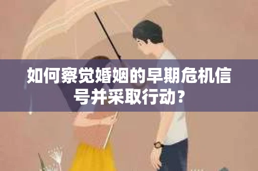如何察觉婚姻的早期危机信号并采取行动？