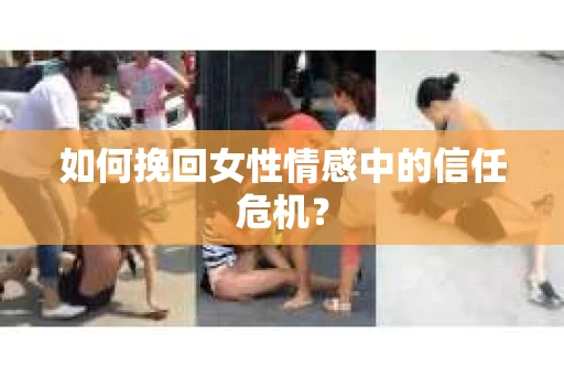 如何挽回女性情感中的信任危机？