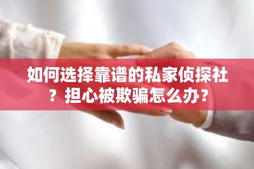 如何选择靠谱的私家侦探社?担心被欺骗怎么办? 如何选择靠谱的私家侦探社?担心被欺骗怎么办?