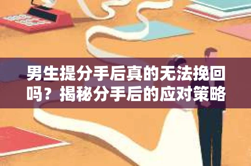 男生提分手后真的无法挽回吗？揭秘分手后的应对策略