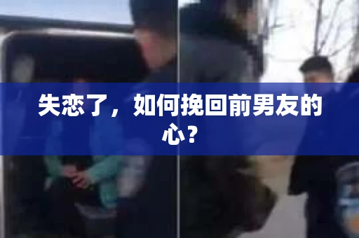 失恋了，如何挽回前男友的心？