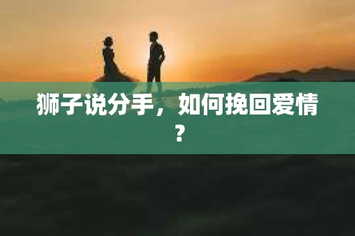 狮子说分手，如何挽回爱情？