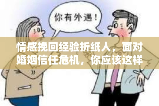 情感挽回经验折纸人,面对婚姻信任危机,你应该这样做 情感挽回经验折纸人,面对婚姻信任危机,你应该这样做