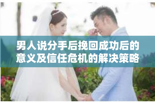 男人说分手后挽回成功后的意义及信任危机的解决策略