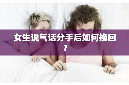 女生说气话分手后如何挽回？