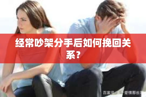 经常吵架分手后如何挽回关系？