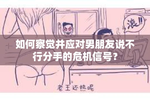如何察觉并应对男朋友说不行分手的危机信号? 如何察觉并应对男朋友说不行分手的危机信号?