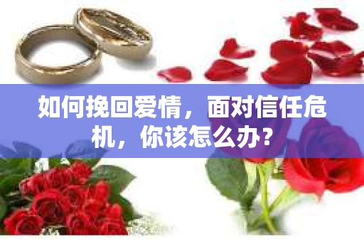 如何挽回爱情，面对信任危机，你该怎么办？