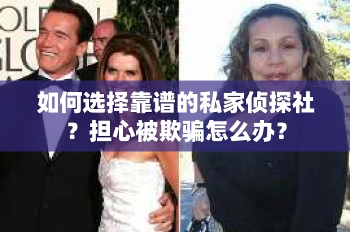 如何选择靠谱的私家侦探社?担心被欺骗怎么办? 如何选择靠谱的私家侦探社?担心被欺骗怎么办?