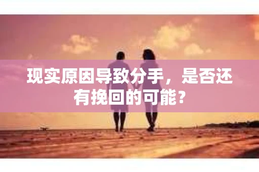 现实原因导致分手，是否还有挽回的可能？