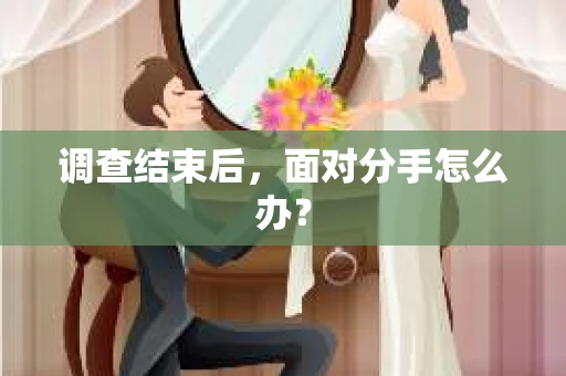 调查结束后，面对分手怎么办？