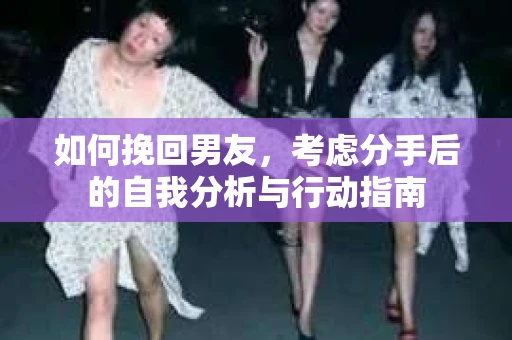 如何挽回男友，考虑分手后的自我分析与行动指南