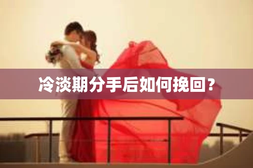 冷淡期分手后如何挽回？