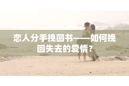 恋人分手挽回书——如何挽回失去的爱情？
