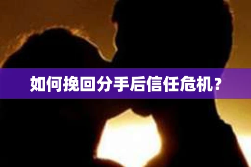 如何挽回分手后信任危机？