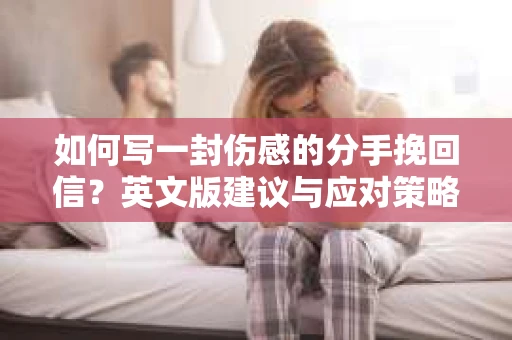 如何写一封伤感的分手挽回信?英文版建议与应对策略 如何写一封伤感的分手挽回信?英文版建议与应对策略
