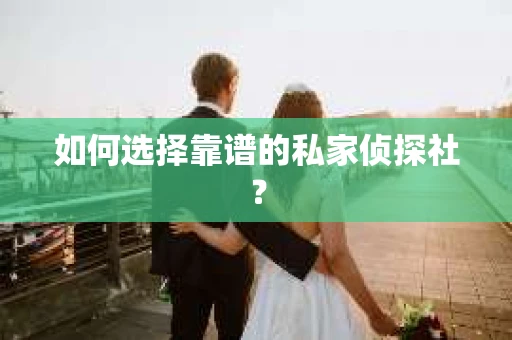 如何选择靠谱的私家侦探社？