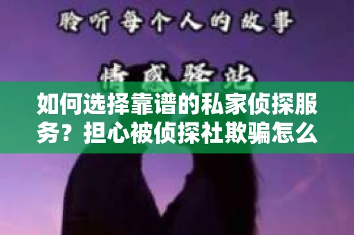 如何选择靠谱的私家侦探服务?担心被侦探社欺骗怎么办? 如何选择靠谱的私家侦探服务?担心被侦探社欺骗怎么办?