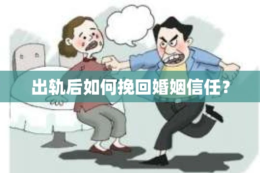 出轨后如何挽回婚姻信任? 出轨后如何挽回婚姻信任?
