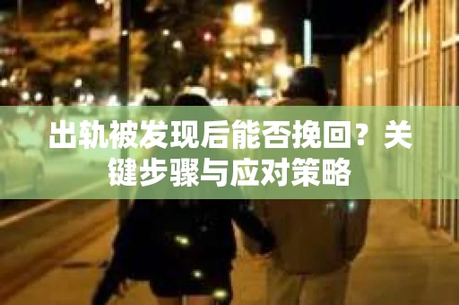 出轨被发现后能否挽回？关键步骤与应对策略
